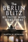 The Berlin Blitz by Those Who Were There By Martin W. Bowman Cover Image