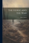 The Horse and the War By Sidney 1878-1935 Galtrey Cover Image
