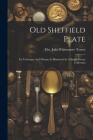 Old Sheffield Plate: Its Technique And History As Illustrated In A Single Private Collection Cover Image
