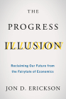 The Progress Illusion: Reclaiming Our Future from the Fairytale of Economics By Jon D. Erickson Cover Image