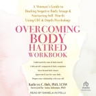 Overcoming Body Hatred Workbook: A Woman's Guide to Healing Negative Body Image and Nurturing Self-Worth Using CBT and Depth Psychology Cover Image