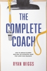 The Complete Coach: How to Develop Players Who Will Be Successful When They Leave Your Program! By Ryan Wiggs Cover Image