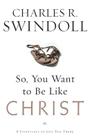 So, You Want to Be Like Christ?: Eight Essentials to Get You There By Charles R. Swindoll Cover Image