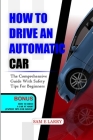 How to Drive an Automatic Car: The comprehensive guide with safety tips for beginners (How to Books) By Sam E. Larry Cover Image