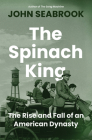 The Spinach King: The Rise and Fall of an American Dynasty By John Seabrook Cover Image