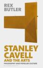 Stanley Cavell and the Arts: Philosophy and Popular Culture By Rex Butler Cover Image