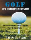 Golf: How to Improve Your Game (LARGE PRINT): The Ultimate Golf Guide for Beginners By Larry Duncan Cover Image