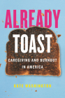 Already Toast: Caregiving and Burnout in America By Kate Washington Cover Image