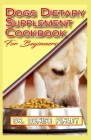 Dogs Dietary Supplement Cookbook for Beginners: A list of Homemade Supplement recipes for your dogs to stay healthy! By Denise Finley Cover Image