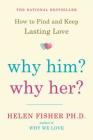 Why Him? Why Her?: How to Find and Keep Lasting Love By Helen Fisher Cover Image