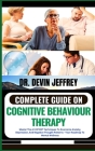 Complete Guide on Cognitive Behaviour Therapy: Master The Art Of CBT Techniques To Overcome Anxiety, Depression, And Negative Thought Patterns - Your Cover Image