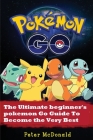 Pokemon Go: The Ultimate Beginner's Pokemon Go Guide To Become the Very Best Trainer By Peter McDonald Cover Image