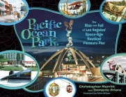 Pacific Ocean Park: The Rise and Fall of Los Angeles' Space-Age Nautical Pleasure Pier By Christopher Merritt, Domenic Priore, Brian Wilson (Foreword by) Cover Image