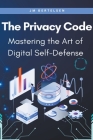 The Privacy Code: Mastering the Art of Digital Self-Defense By Jm Bertelsen Cover Image