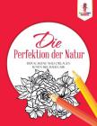 Die Perfektion der Natur: Erwachsene Malvorlagen Rosen Buchausgabe By Coloring Bandit Cover Image