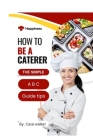 How to be a caterer: The simple A b c guide tips Cover Image