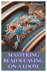 Mastering Bead Weaving on a Loom: A Comprehensive Guide for Beginners to Advanced Crafters Cover Image