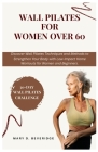 Wall Pilates for women over 60: Discover Wall Pilates Techniques and Methods to Strengthen Your Body with Low-Impact Home Workouts for Women and Begin By Mary D. Beveridge Cover Image