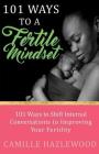 101 Ways to a Fertile Mindset: 101 Ways to Shift Internal Conversations to Improve Your Fertility By Camille Hazlewood Cover Image