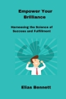 Empower Your Brilliance: Harnessing the Science of Success and Fulfillment Cover Image