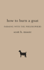 How to Burn a Goat: Farming with the Philosophers By Scott H. Moore Cover Image