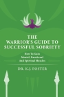 The Warrior's Guide to Successful Sobriety: How to Gain Mental, Emotional and Spiritual Muscles By K. J. Foster Cover Image