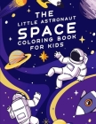 The Little Astronaut Space Coloring Book For Kids: Fantastic Outer Space Coloring with Planets, Astronauts, Space Ships, Rockets, Solar System, Aliens By Sfaxino Books Publishing Cover Image