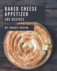 365 Baked Cheese Appetizer Recipes: Baked Cheese Appetizer Cookbook - All The Best Recipes You Need are Here! By Peggy Ervin Cover Image