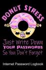 Donut Stress Just Write Down Your Passwords So You Don't Forget Internet Password Logbook: Quickly Find Your Alphabetize Password Safely and With a Se Cover Image