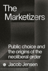 The Marketizers: Public Choice and the Origins of the Neoliberal Order (Goldsmiths Press / PERC Papers) By Jacob Jensen Cover Image