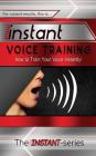 Instant Voice Training: How to Train Your Voice Instantly! By The Instant-Series Cover Image