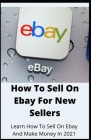 How To Sell On Ebay For New Sellers: Learn How To Sell On Ebay And Make Money In 2021 By Michael Dutch Cover Image