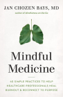 Mindful Medicine: 40 Simple Practices to Help Healthcare Professionals Heal Burnout and Reconnect to Purpose By Jan Chozen Bays Cover Image