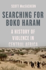 Searching for Boko Haram: A History of Violence in Central Africa By Scott Maceachern Cover Image