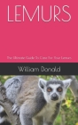 Lemurs: The Ultimate Guide To Care For Your Lemurs By William Donald Cover Image