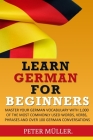 Learn German for Beginners: Master Your Vocabulary with 1,000 of the Most Commonly Used Words, Verbs, Phrases and Over 100 Conversations By Peter Muller Cover Image