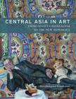 Central Asia in Art: From Soviet Orientalism to the New Republics By Aliya Abykayeva-Tiesenhausen Cover Image
