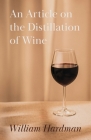 An Article on the Distillation of Wine By William Hardman Cover Image