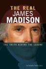 The Real James Madison: The Truth Behind the Legend By Danielle Smith-Llera Cover Image