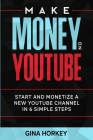 Make Money On YouTube: Start And Monetize A New YouTube Channel In 6 Simple Steps By Sally Miller, Gina Horkey Cover Image