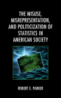 The Misuse, Misrepresentation, and Politicization of Statistics in American Society By Robert E. Parker Cover Image