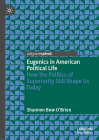 Eugenics in American Political Life: How the Politics of Superiority Still Shape Us Today By Shannon Bow O'Brien Cover Image