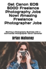 Get Canon EOS 500D Freelance Photography Jobs Now! Amazing Freelance Photographer Jobs: Starting a Photography Business with a Commercial Photographer By Brian Mahoney Cover Image