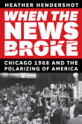 When the News Broke: Chicago 1968 and the Polarizing of America By Heather Hendershot Cover Image