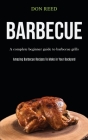 Barbecue: A Complete Beginner Guide To Barbecue Grills (Amazing Barbecue Recipes To Make in Your Backyard) By Don Reed Cover Image