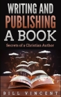 Writing and Publishing a Book: Secrets of a Christian Author By Bill Vincent Cover Image