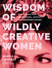 Wisdom of Wildly Creative Women: Real Stories from Inspirational, Artistic, and Empowered Women (True Life Stories, Beautiful Photography) By Angela Lomenzo, Kathy Rose (Foreword by), James Lomenzo (Photographer) Cover Image