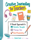 Creative Journaling for Teachers: A Visual Approach to Declutter Thoughts, Manage Time and Boost Productivity By Nichole Carter Cover Image