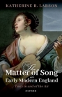 The Matter of Song in Early Modern England: Texts in and of the Air By Katherine R. Larson Cover Image