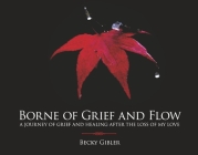 Borne of Grief and Flow: A journey of grief and healing after the loss of my love. By Becky Gibler Cover Image